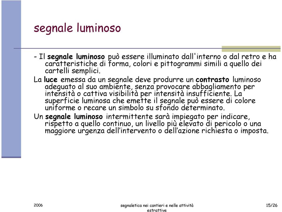 La luce emessa da un segnale deve produrre un contrasto luminoso adeguato al suo ambiente, senza provocare abbagliamento per intensità o cattiva visibilità per intensità