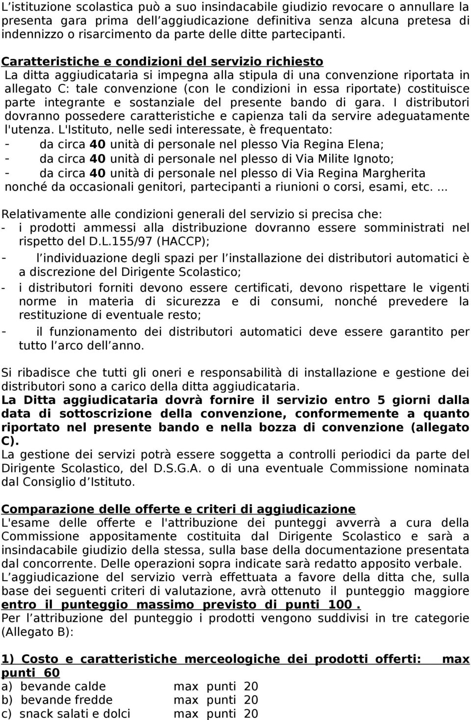 Caratteristiche e condizioni del servizio richiesto La ditta aggiudicataria si impegna alla stipula di una convenzione riportata in allegato C: tale convenzione (con le condizioni in essa riportate)