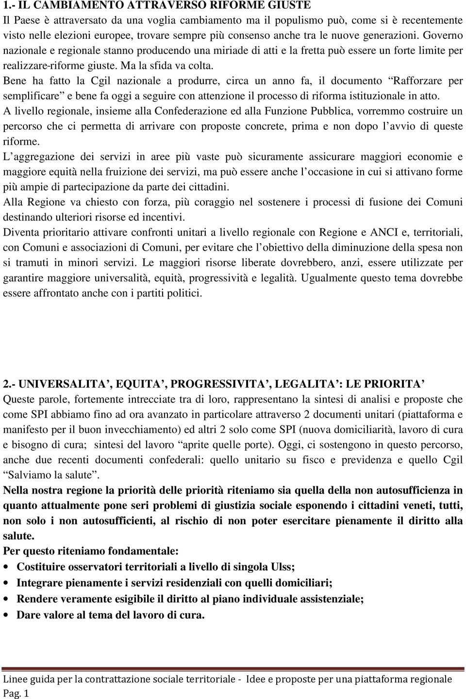 Bene ha fatto la Cgil nazionale a produrre, circa un anno fa, il documento Rafforzare per semplificare e bene fa oggi a seguire con attenzione il processo di riforma istituzionale in atto.