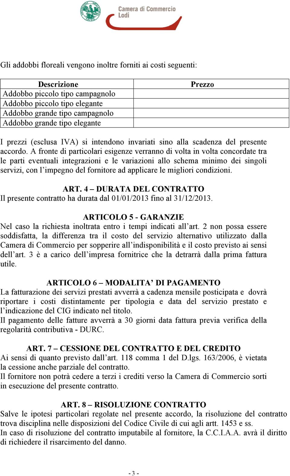 A fronte di particolari esigenze verranno di volta in volta concordate tra le parti eventuali integrazioni e le variazioni allo schema minimo dei singoli servizi, con l impegno del fornitore ad