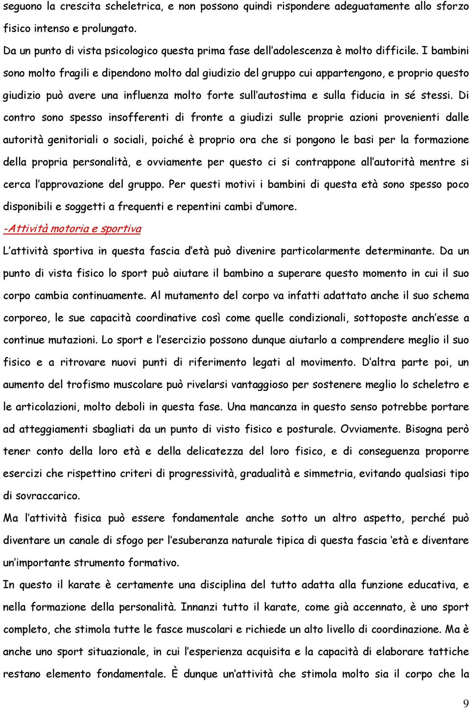 I bambini sono molto fragili e dipendono molto dal giudizio del gruppo cui appartengono, e proprio questo giudizio può avere una influenza molto forte sull autostima e sulla fiducia in sé stessi.