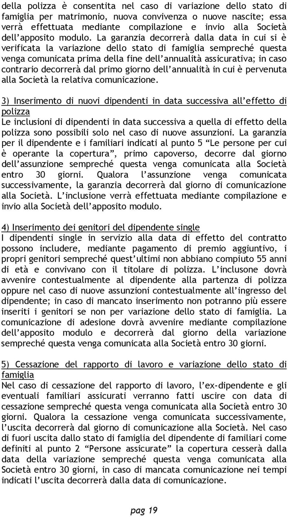 La garanzia decorrerà dalla data in cui si è verificata la variazione dello stato di famiglia sempreché questa venga comunicata prima della fine dell annualità assicurativa; in caso contrario