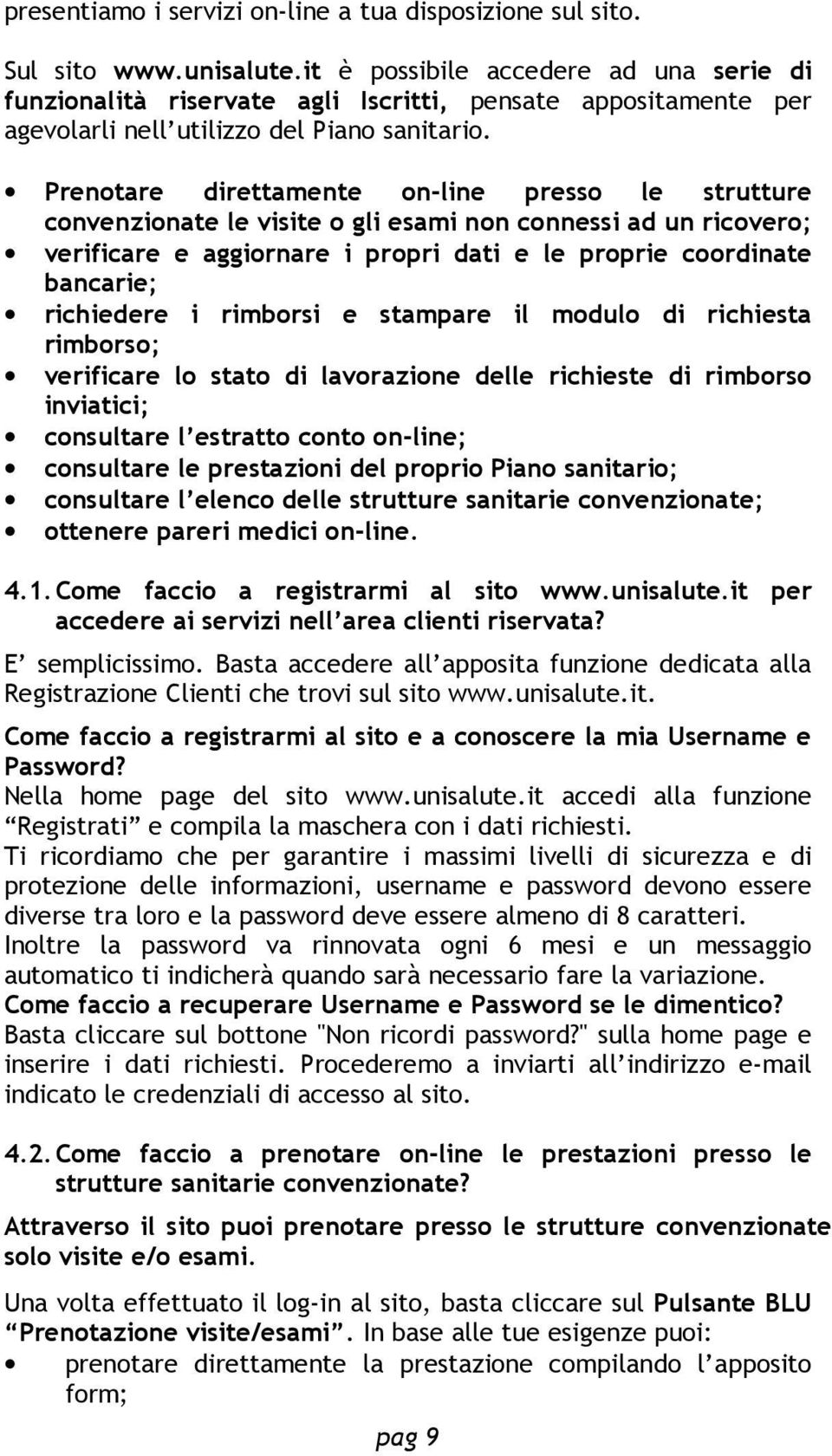 Prenotare direttamente on-line presso le strutture convenzionate le visite o gli esami non connessi ad un ricovero; verificare e aggiornare i propri dati e le proprie coordinate bancarie; richiedere