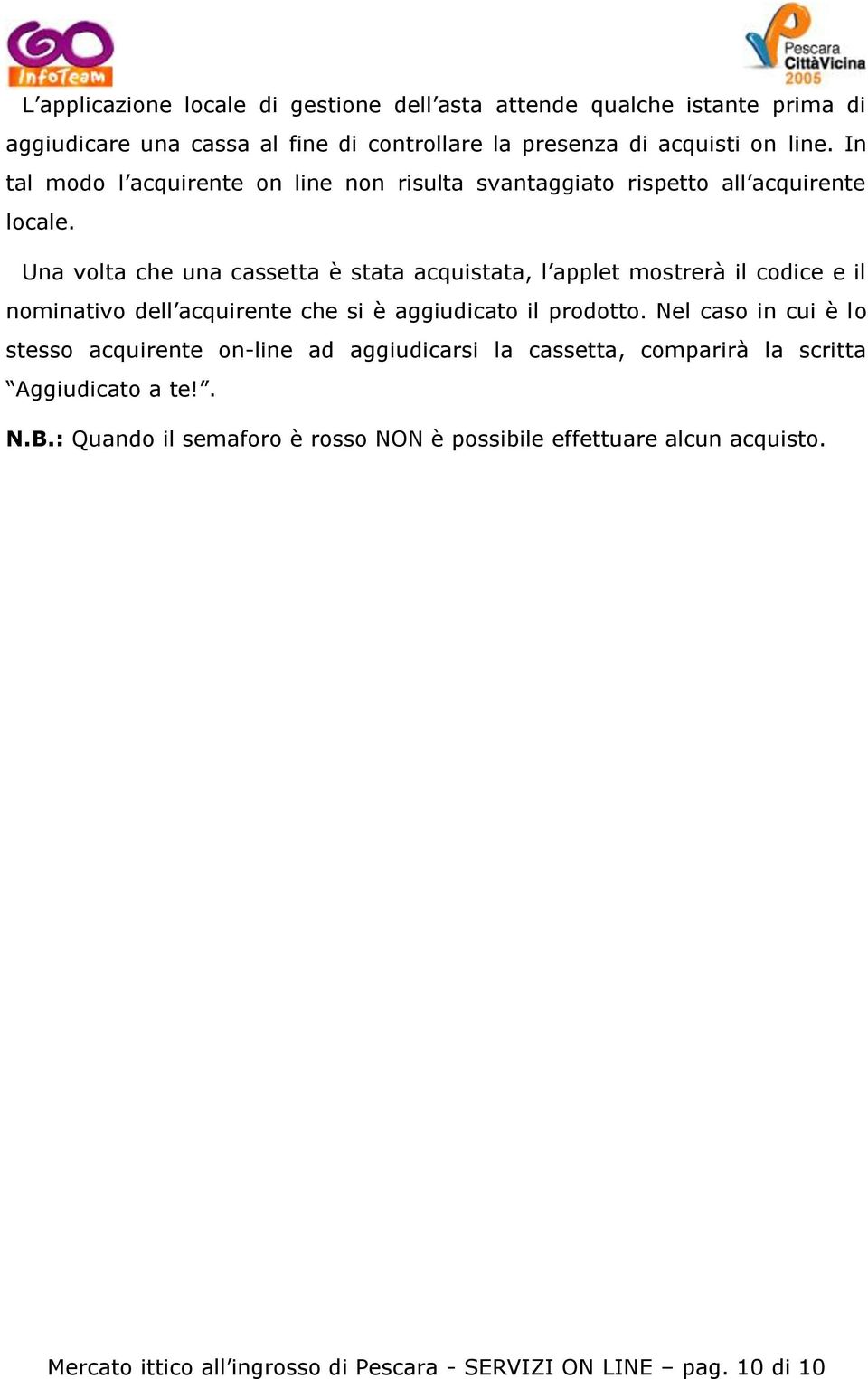 Una volta che una cassetta è stata acquistata, l applet mostrerà il codice e il nominativo dell acquirente che si è aggiudicato il prodotto.