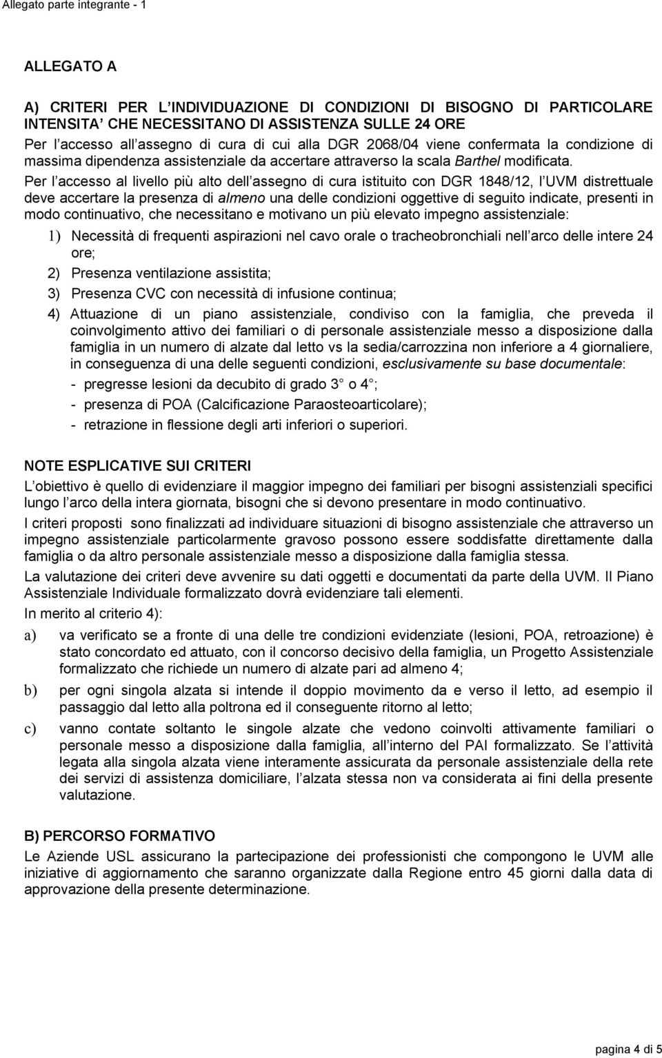 Per l accesso al livello più alto dell assegno di cura istituito con DGR 1848/12, l UVM distrettuale deve accertare la presenza di almeno una delle condizioni oggettive di seguito indicate, presenti