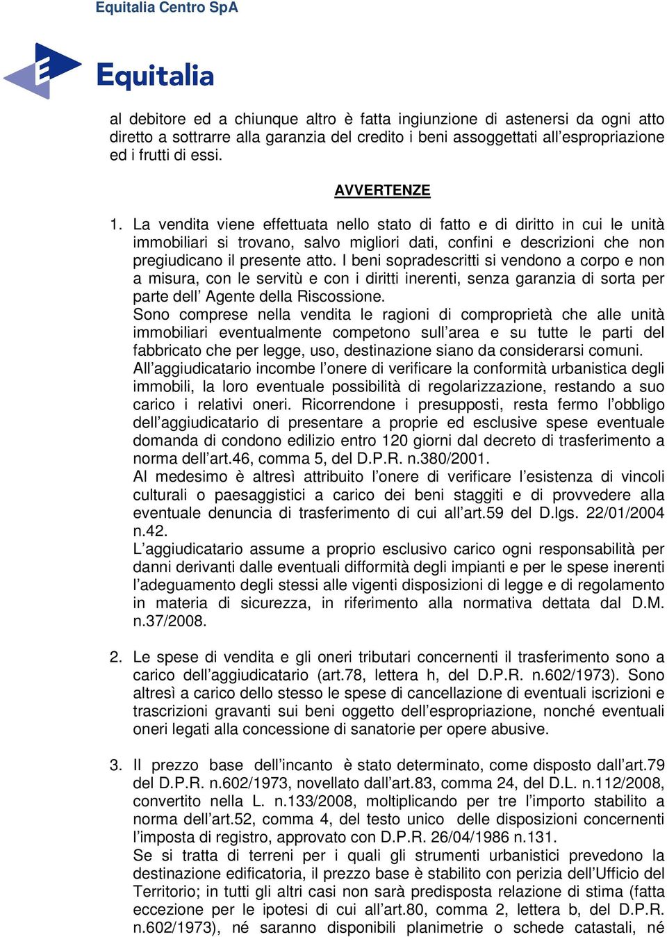 I beni sopradescritti si vendono a corpo e non a misura, con le servitù e con i diritti inerenti, senza garanzia di sorta per parte dell Agente della Riscossione.