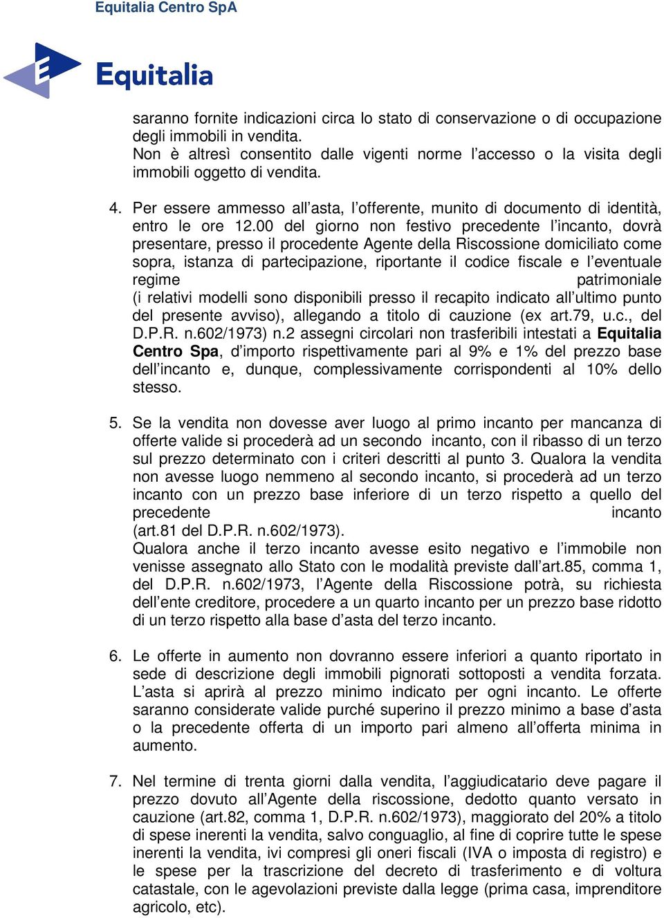 00 del giorno non festivo precedente l incanto, dovrà presentare, presso il procedente Agente della Riscossione domiciliato come sopra, istanza di partecipazione, riportante il codice fiscale e l