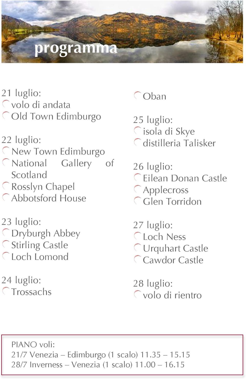 Skye distilleria Talisker 26 luglio: Eilean Donan Castle Applecross Glen Torridon 27 luglio: Loch Ness Urquhart Castle Cawdor