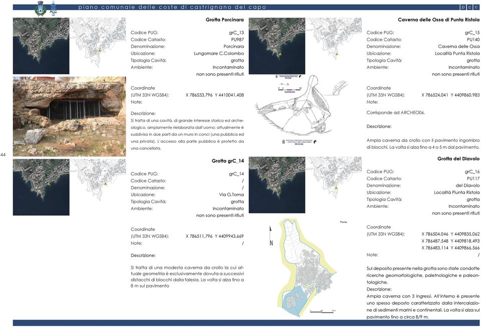 Si tratta di una cavità, di grande interesse storico ed archeologico, ampiamente rielaborata dall uomo; attualmente è suddivisa in due parti da un muro in conci (una pubblica ed una privata).