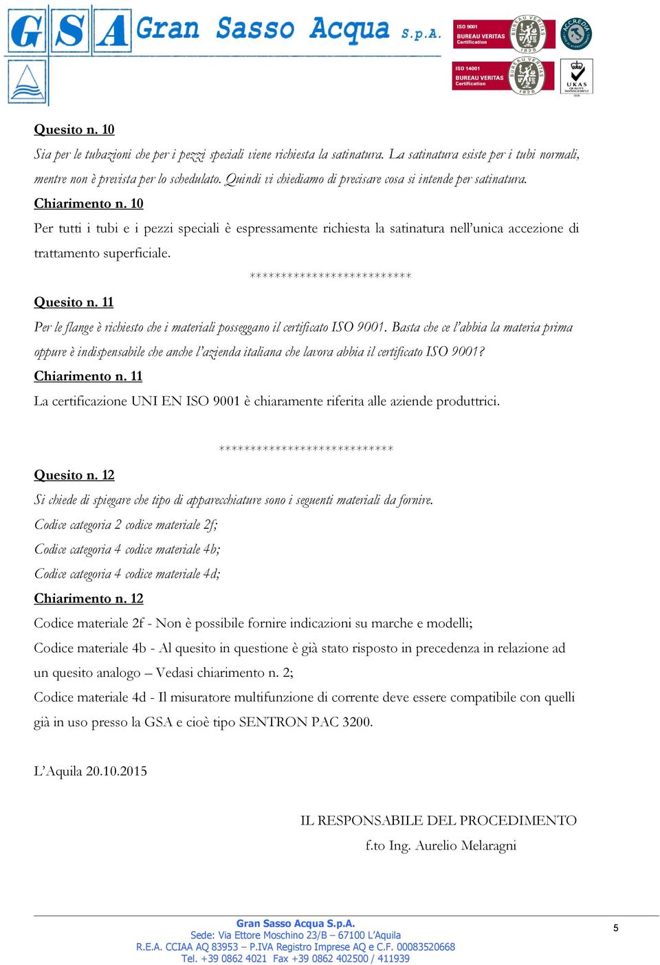 10 Per tutti i tubi e i pezzi speciali è espressamente richiesta la satinatura nell unica accezione di trattamento superficiale. ************************** Quesito n.