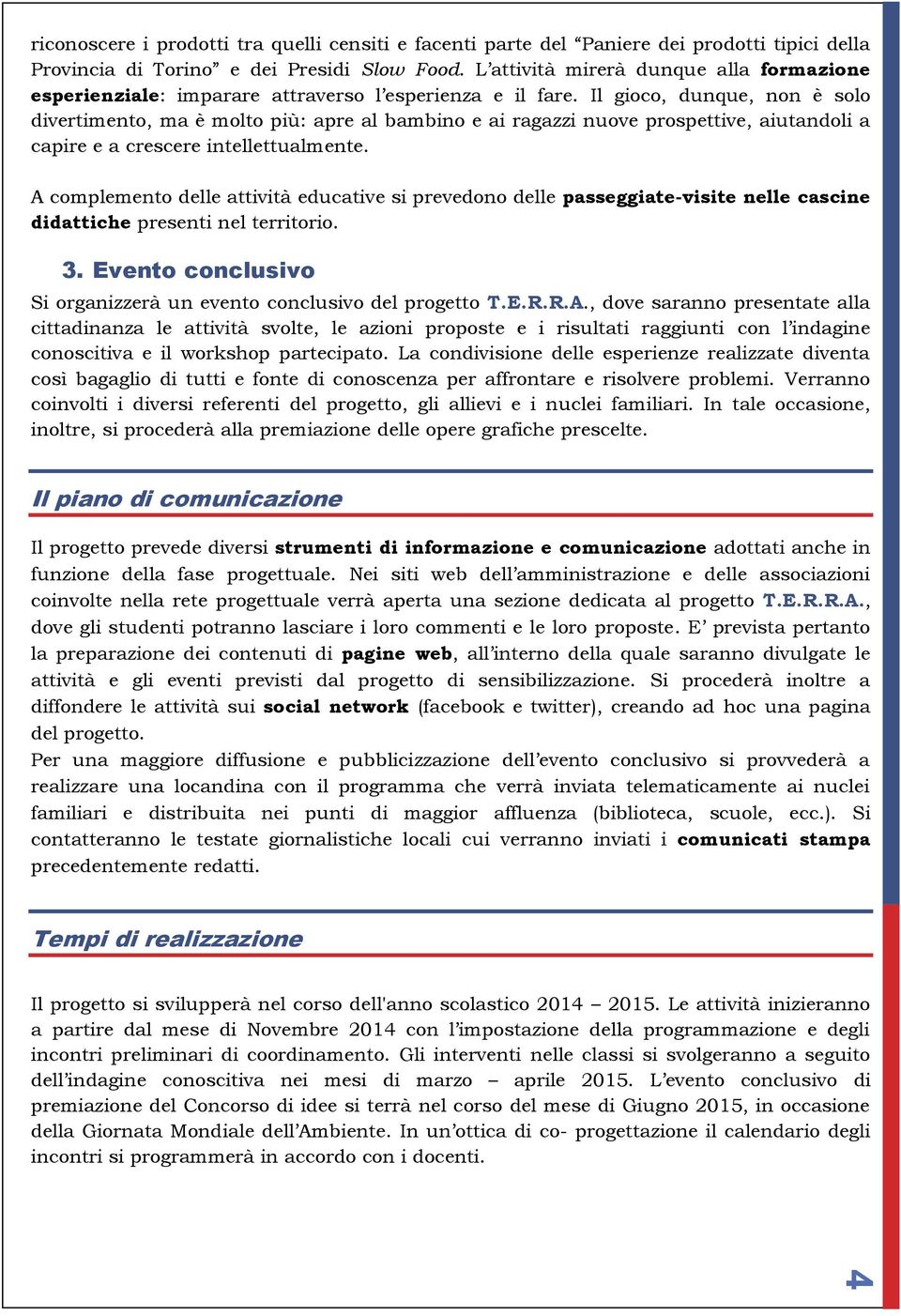 Il gioco, dunque, non è solo divertimento, ma è molto più: apre al bambino e ai ragazzi nuove prospettive, aiutandoli a capire e a crescere intellettualmente.