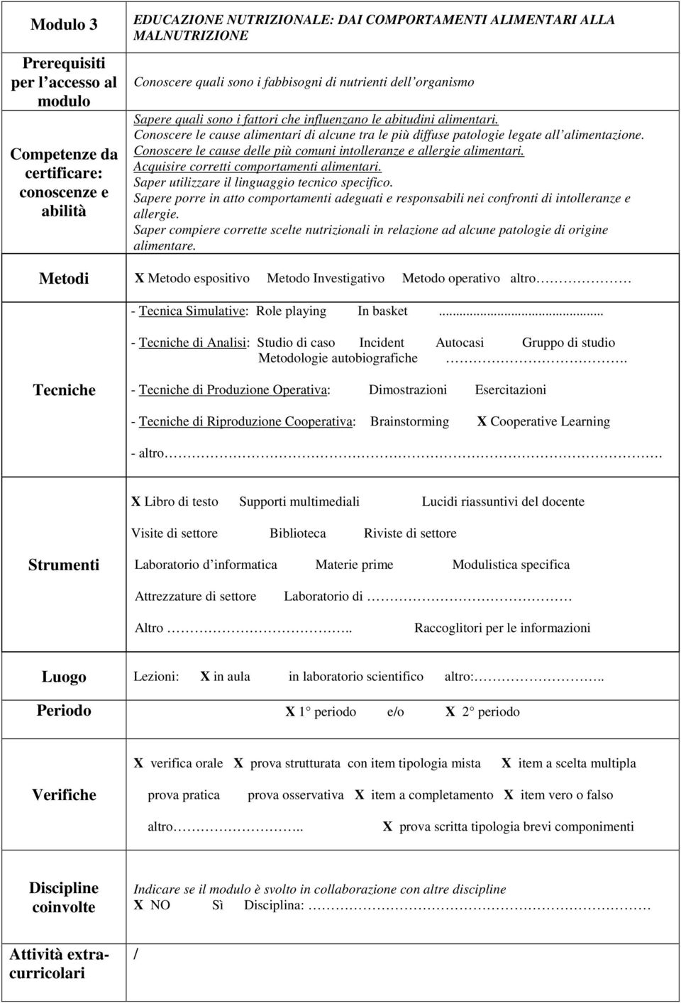 Acquisire corretti comportamenti alimentari. Saper utilizzare il linguaggio tecnico specifico. Sapere porre in atto comportamenti adeguati e responsabili nei confronti di intolleranze e allergie.