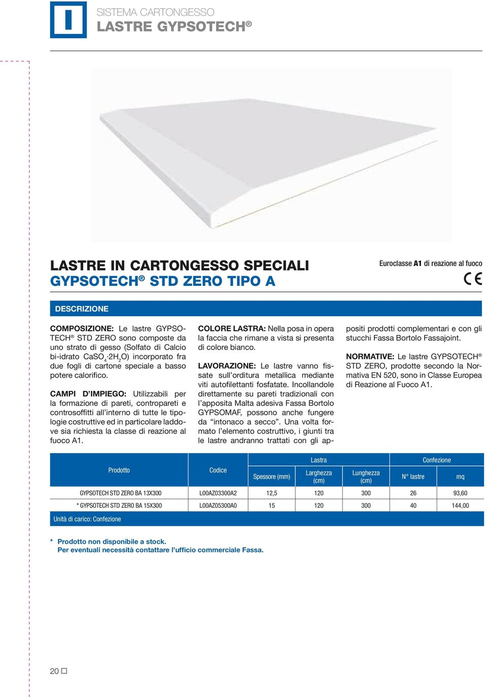 CAMPI D IMPIEGO: Utilizzabili per la formazione di pareti, contropareti e controsoffitti all interno di tutte le tipologie costruttive ed in particolare laddove sia richiesta la classe di reazione al