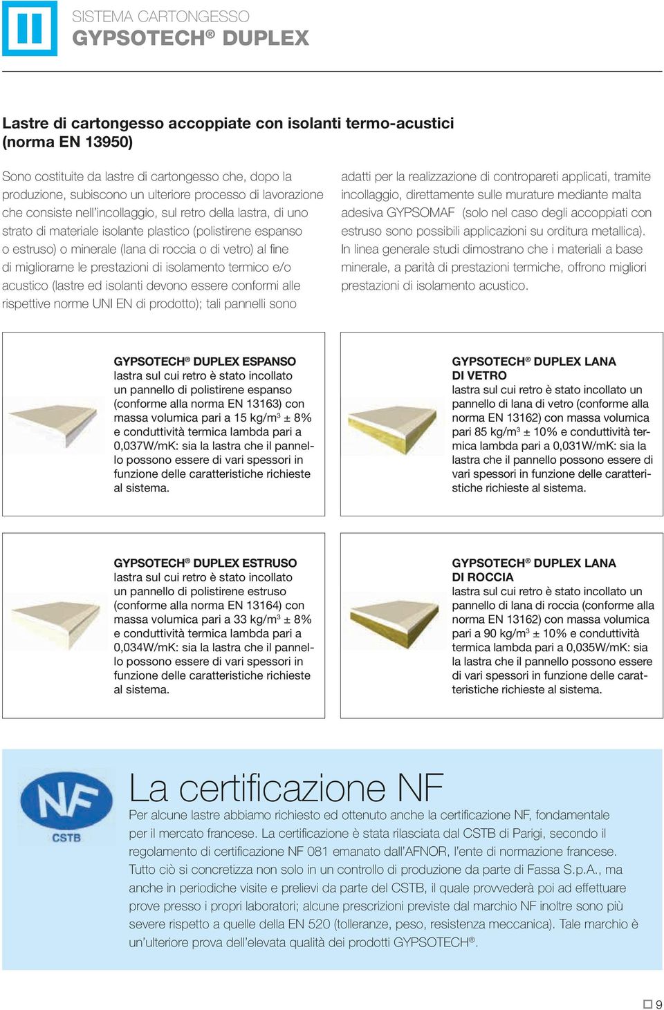 migliorarne le prestazioni di isolamento termico e/o acustico (lastre ed isolanti devono essere conformi alle rispettive norme UNI EN di prodotto); tali pannelli sono adatti per la realizzazione di