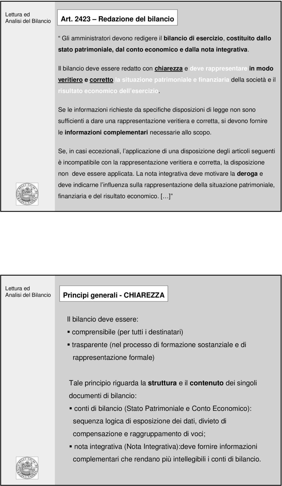 Se le informazioni richieste da specifiche disposizioni di legge non sono sufficienti a dare una rappresentazione veritiera e corretta, si devono fornire le informazioni complementari necessarie allo