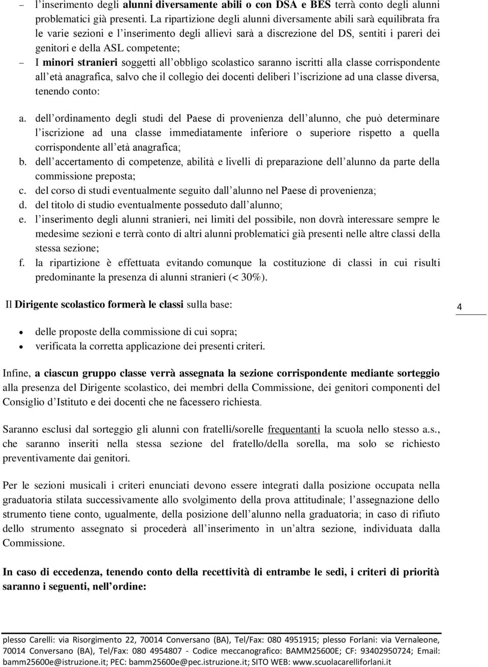 minori stranieri soggetti all obbligo scolastico saranno iscritti alla classe corrispondente all età anagrafica, salvo che il collegio dei docenti deliberi l iscrizione ad una classe diversa, tenendo