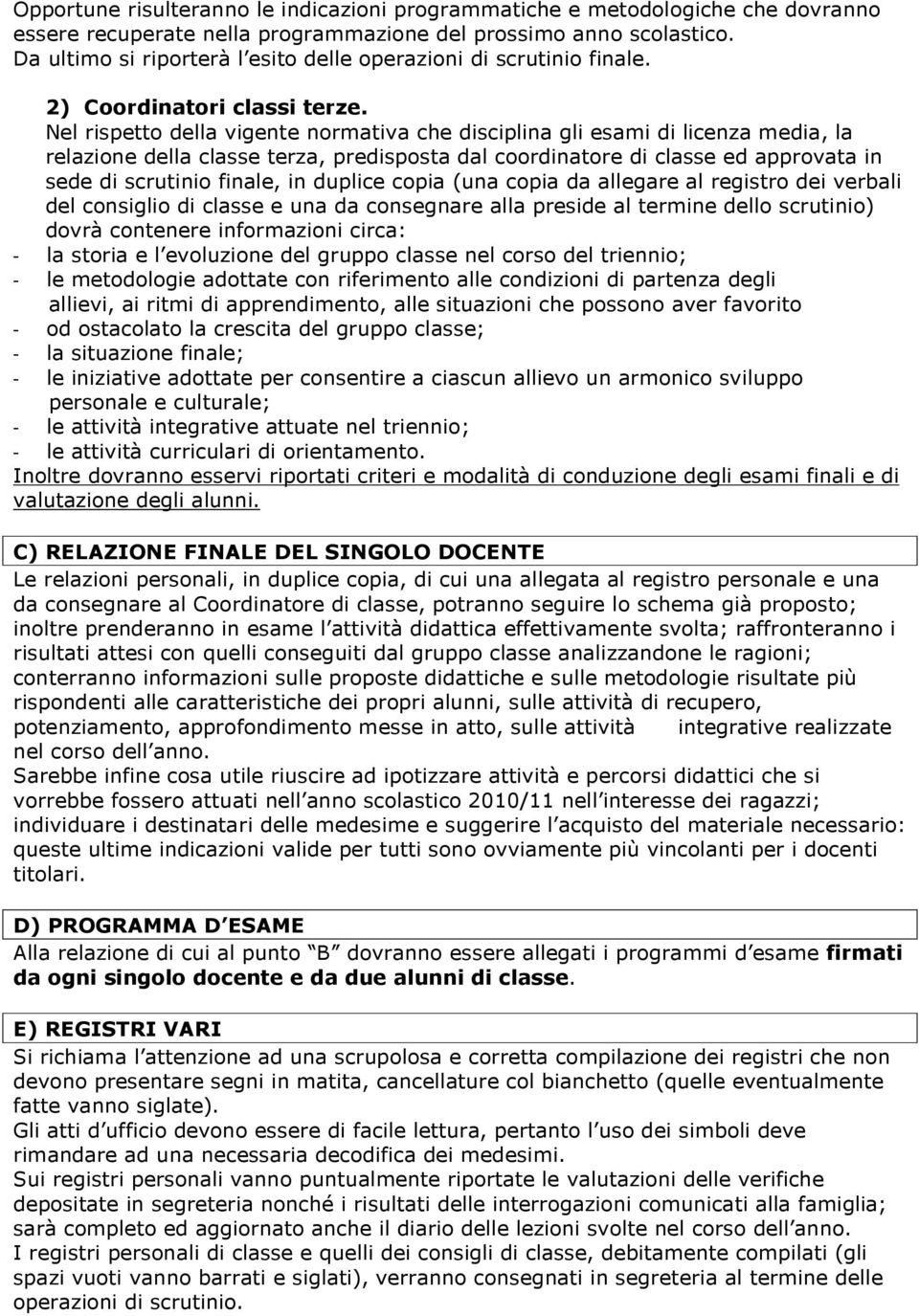 Nel rispetto della vigente normativa che disciplina gli esami di licenza media, la relazione della classe terza, predisposta dal coordinatore di classe ed approvata in sede di scrutinio finale, in