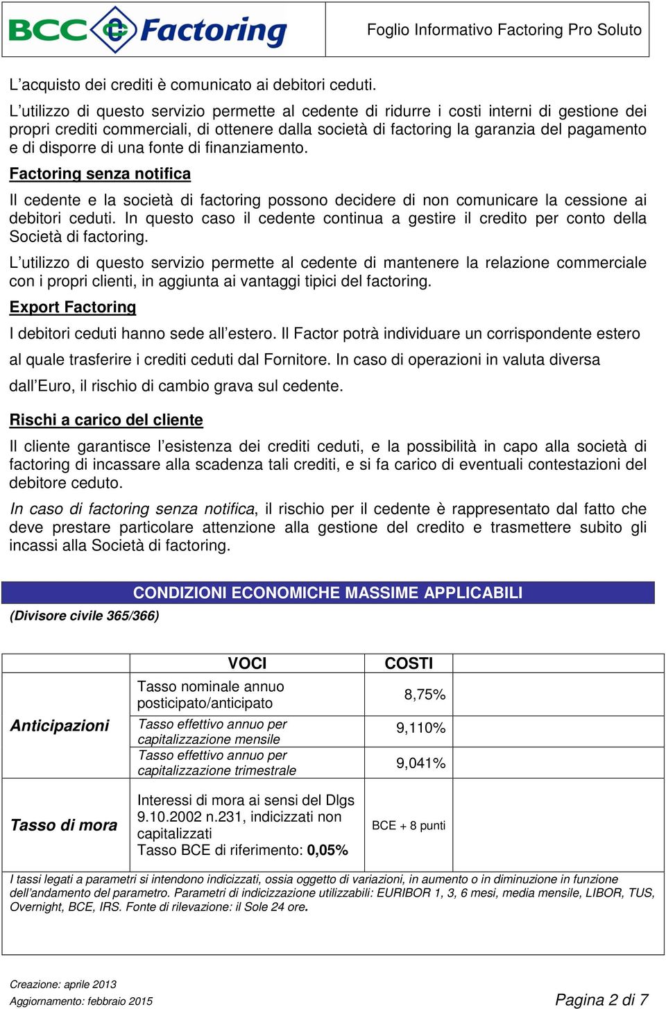 di una fonte di finanziamento. Factoring senza notifica Il cedente e la società di factoring possono decidere di non comunicare la cessione ai debitori ceduti.