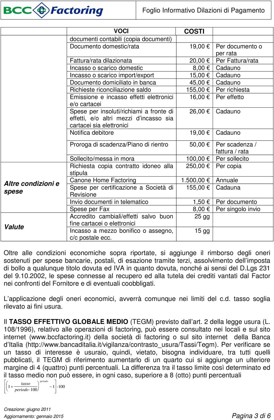 cartacei sia elettronici Notifica debitore COSTI 19,00 Per documento o per rata 20,00 Per Fattura/rata 8,00 Cadauno 15,00 Cadauno 45,00 Cadauno 155,00 Per richiesta 16,00 Per effetto 26,00 Cadauno