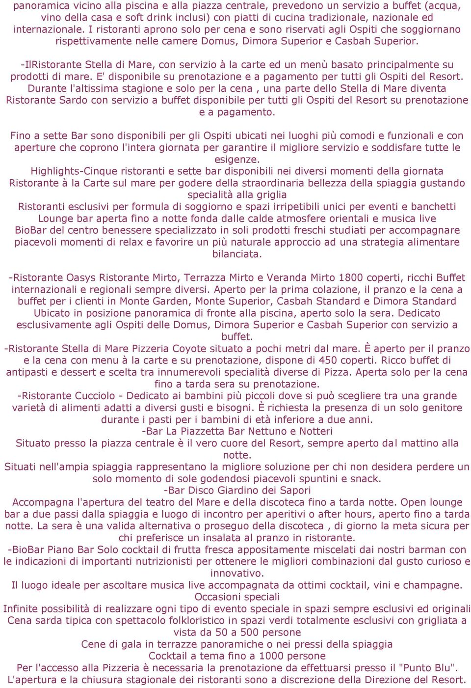 -IlRistorante Stella di Mare, con servizio à la carte ed un menù basato principalmente su prodotti di mare. E' disponibile su prenotazione e a pagamento per tutti gli Ospiti del Resort.