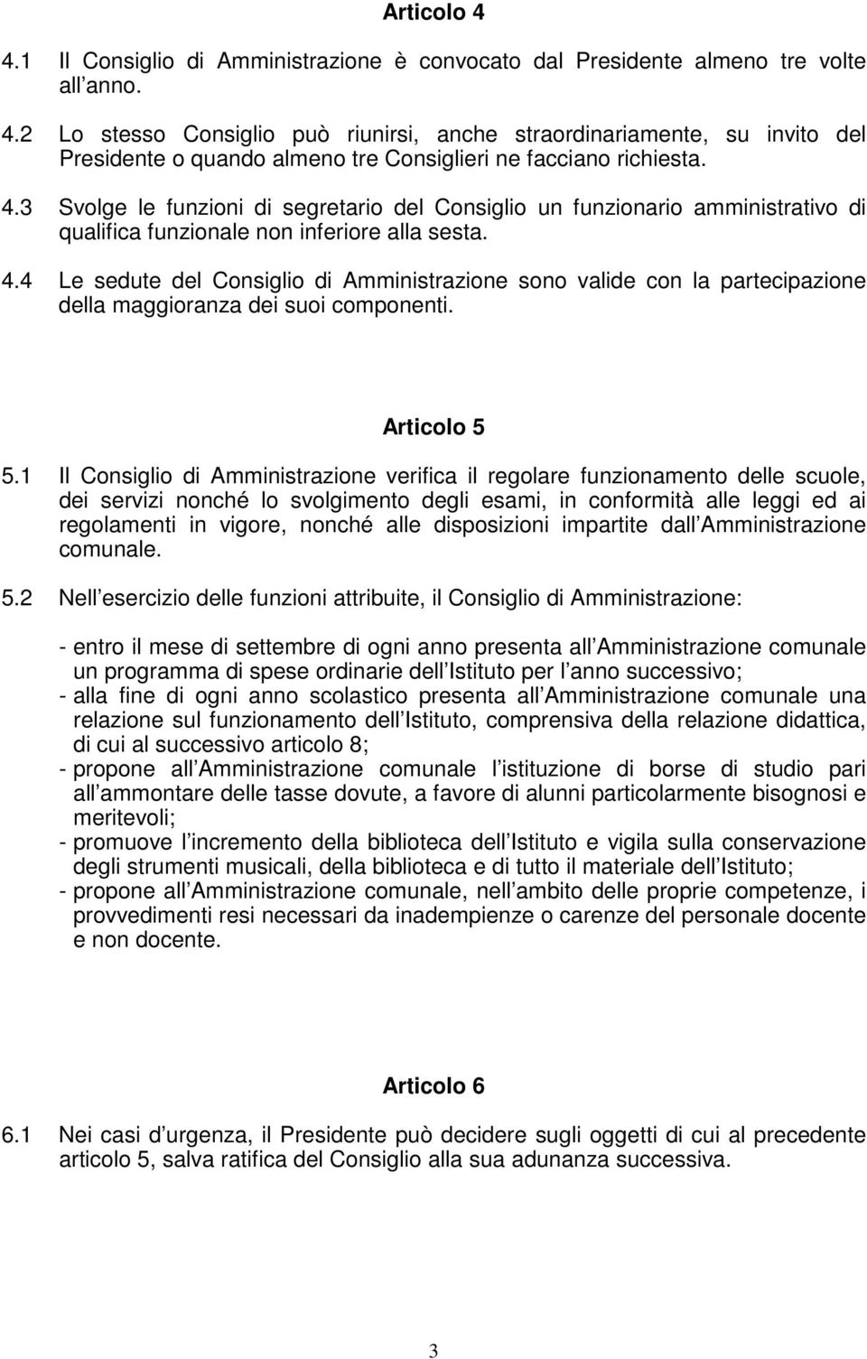 4 Le sedute del Consiglio di Amministrazione sono valide con la partecipazione della maggioranza dei suoi componenti. Articolo 5 5.