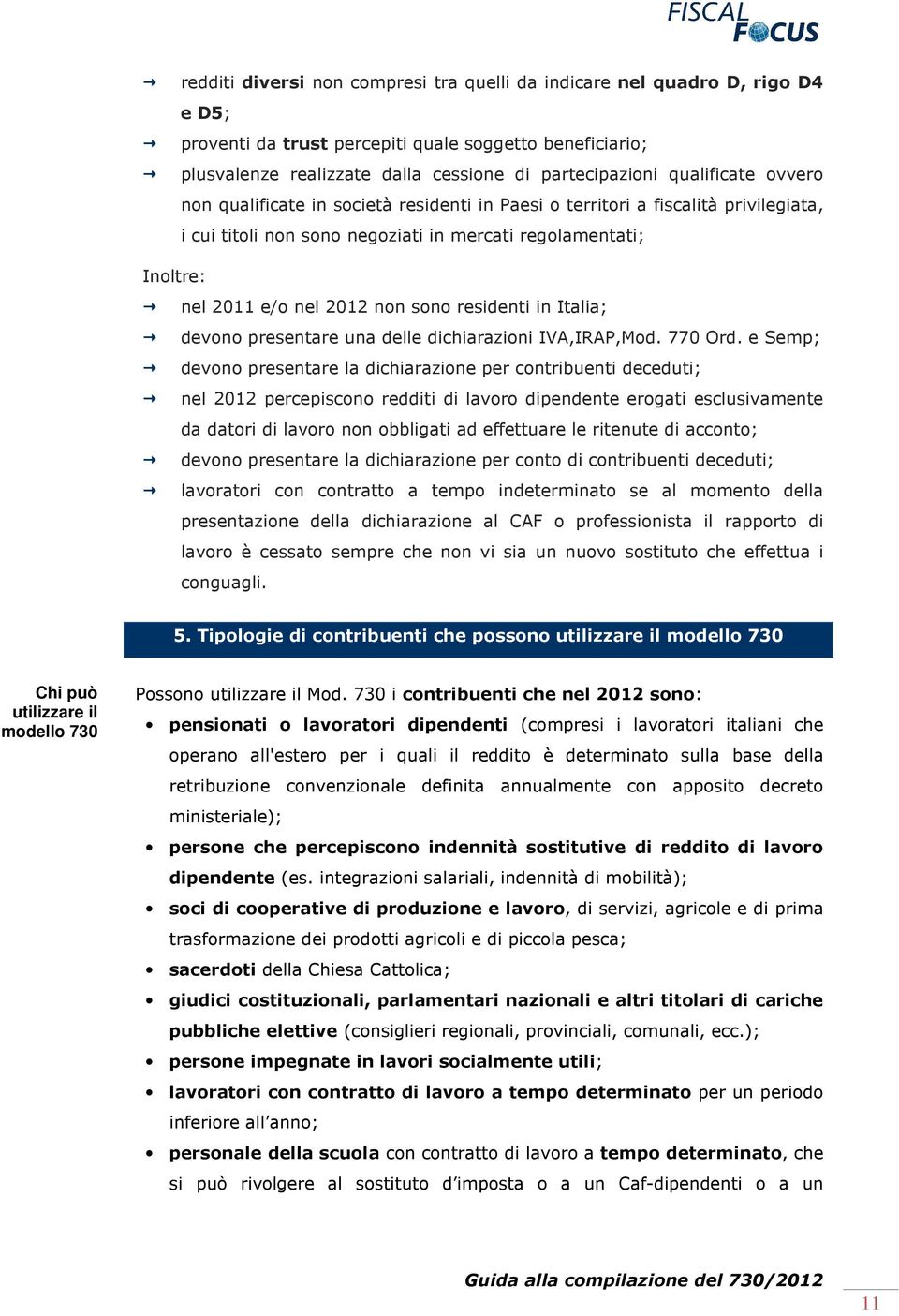 sono residenti in Italia; devono presentare una delle dichiarazioni IVA,IRAP,Mod. 770 Ord.
