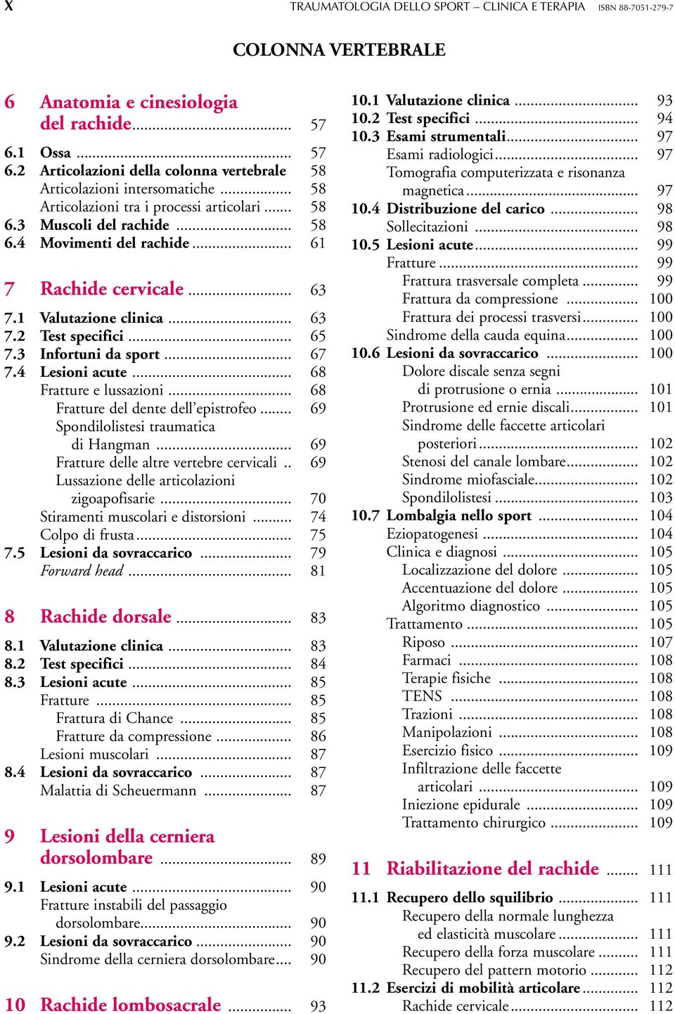 .. 61 7 Rachide cervicale... 63 7.1 Valutazione clinica... 63 7.2 Test specifici... 65 7.3 Infortuni da sport... 67 7.4 Lesioni acute... 68 Fratture e lussazioni.