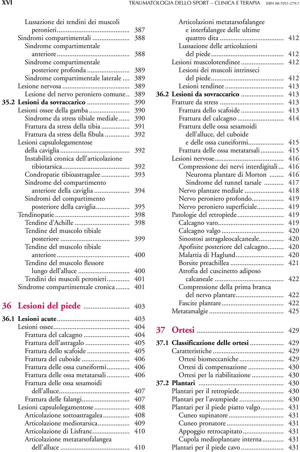 .. 390 Lesioni ossee della gamba... 390 Sindrome da stress tibiale mediale... 390 Frattura da stress della tibia... 391 Frattura da stress della fibula... 392 Lesioni capsulolegamentose della caviglia.