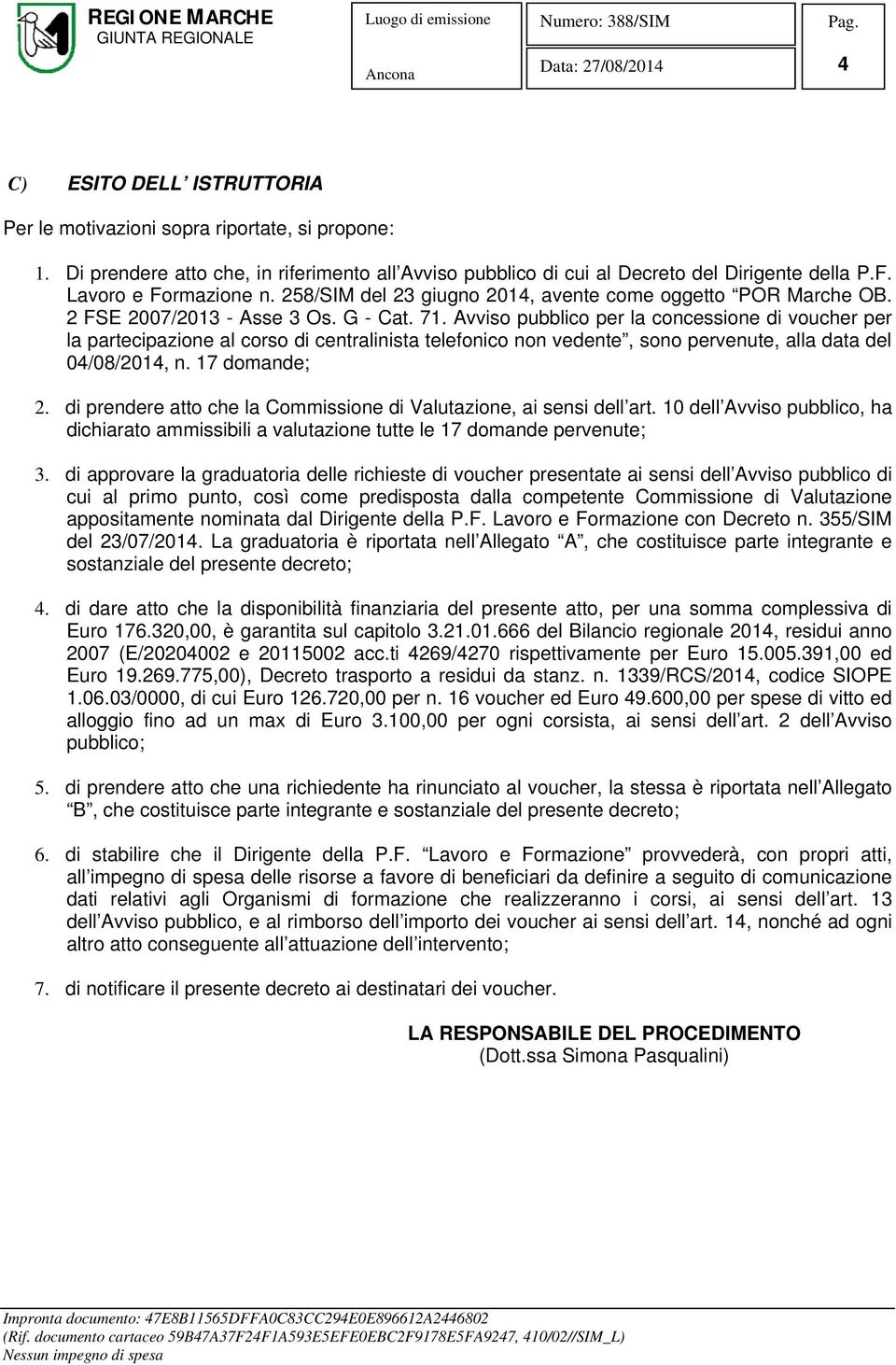 Avviso pubblico per la concessione di voucher per la partecipazione al corso di centralinista telefonico non vedente, sono pervenute, alla data del 04/08/2014, n. 17 domande; 2.