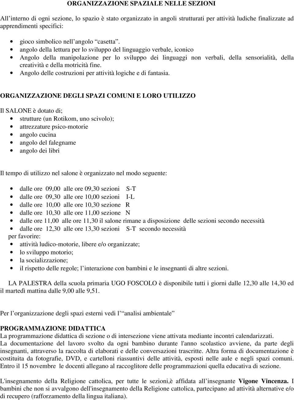 angolo della lettura per lo sviluppo del linguaggio verbale, iconico Angolo della manipolazione per lo sviluppo dei linguaggi non verbali, della sensorialità, della creatività e della motricità fine.