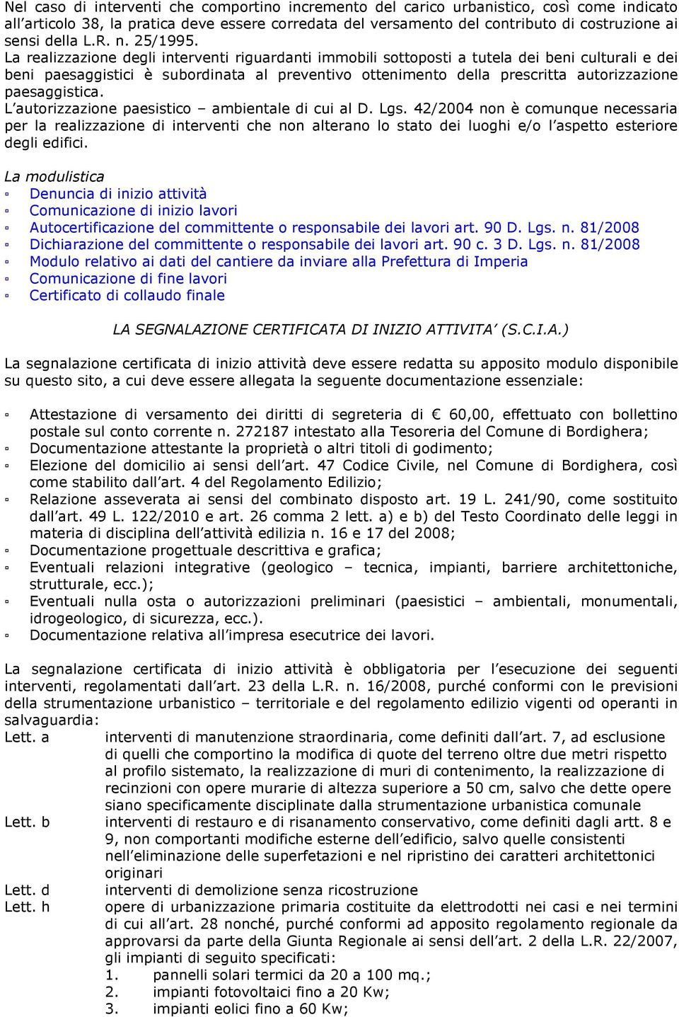 La realizzazione degli interventi riguardanti immobili sottoposti a tutela dei beni culturali e dei beni paesaggistici è subordinata al preventivo ottenimento della prescritta autorizzazione