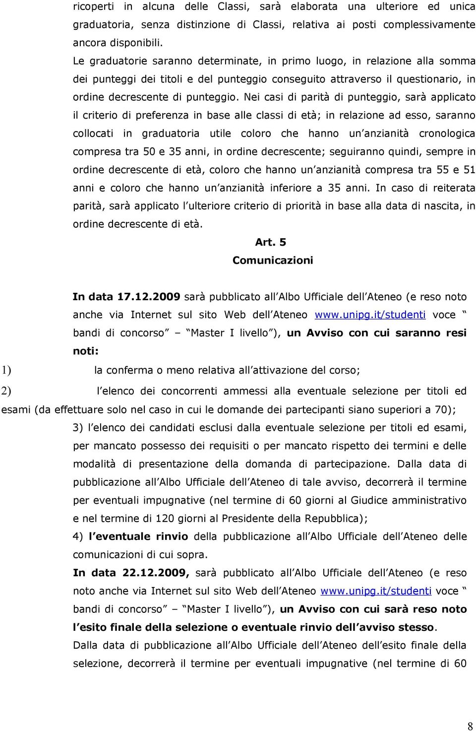 Nei casi di parità di punteggio, sarà applicato il criterio di preferenza in base alle classi di età; in relazione ad esso, saranno collocati in graduatoria utile coloro che hanno un anzianità