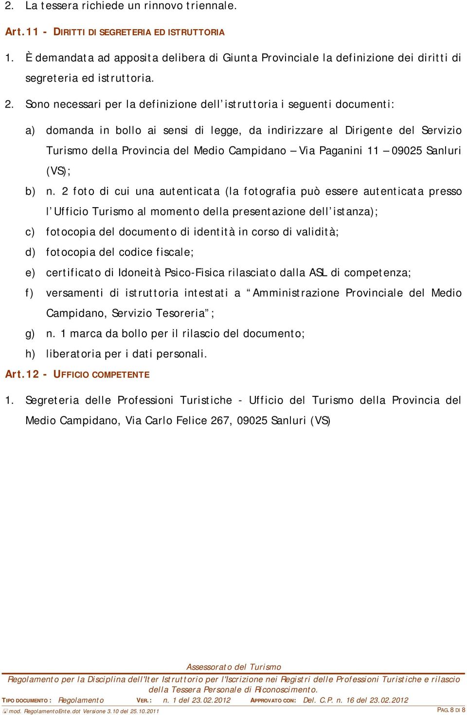 Sono necessari per la definizione dell istruttoria i seguenti documenti: a) domanda in bollo ai sensi di legge, da indirizzare al Dirigente del Servizio Turismo della Provincia del Medio Campidano