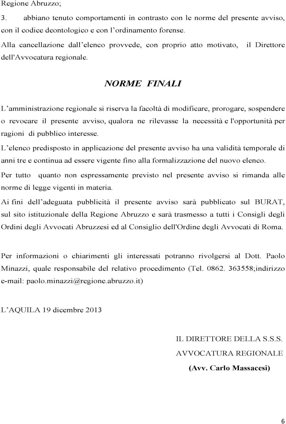 NORME FINALI L amministrazione regionale si riserva la facoltà di modificare, prorogare, sospendere o revocare il presente avviso, qualora ne rilevasse la necessità e l'opportunità per ragioni di