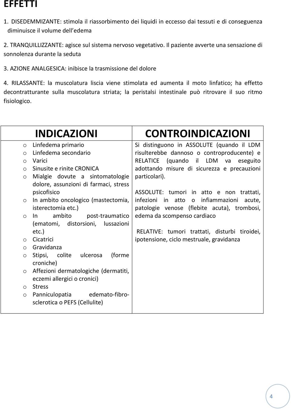 RILASSANTE: la muscolatura liscia viene stimolata ed aumenta il moto linfatico; ha effetto decontratturante sulla muscolatura striata; la peristalsi intestinale può ritrovare il suo ritmo fisiologico.