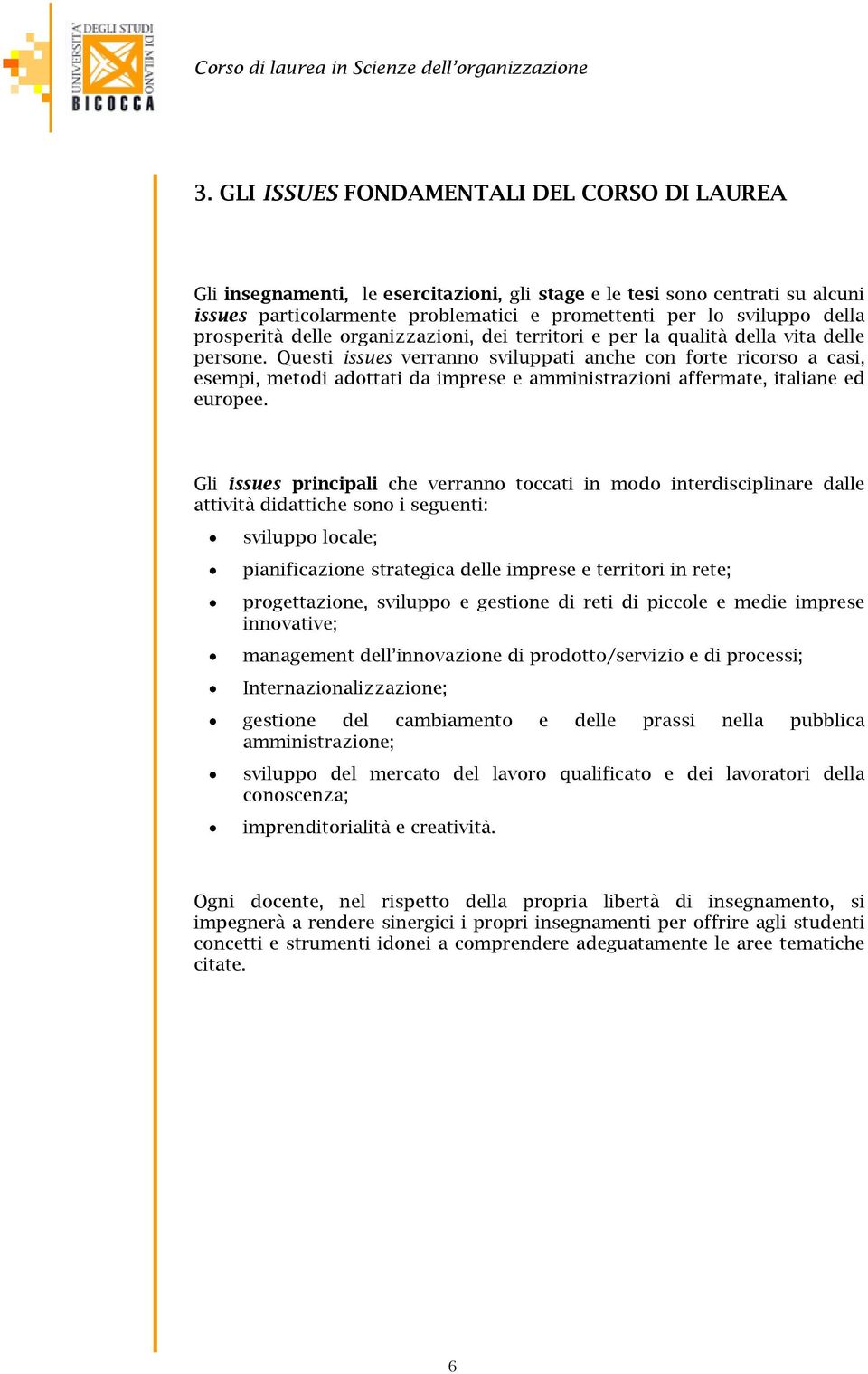 Questi issues verranno sviluppati anche con forte ricorso a casi, esempi, metodi adottati da imprese e amministrazioni affermate, italiane ed europee.