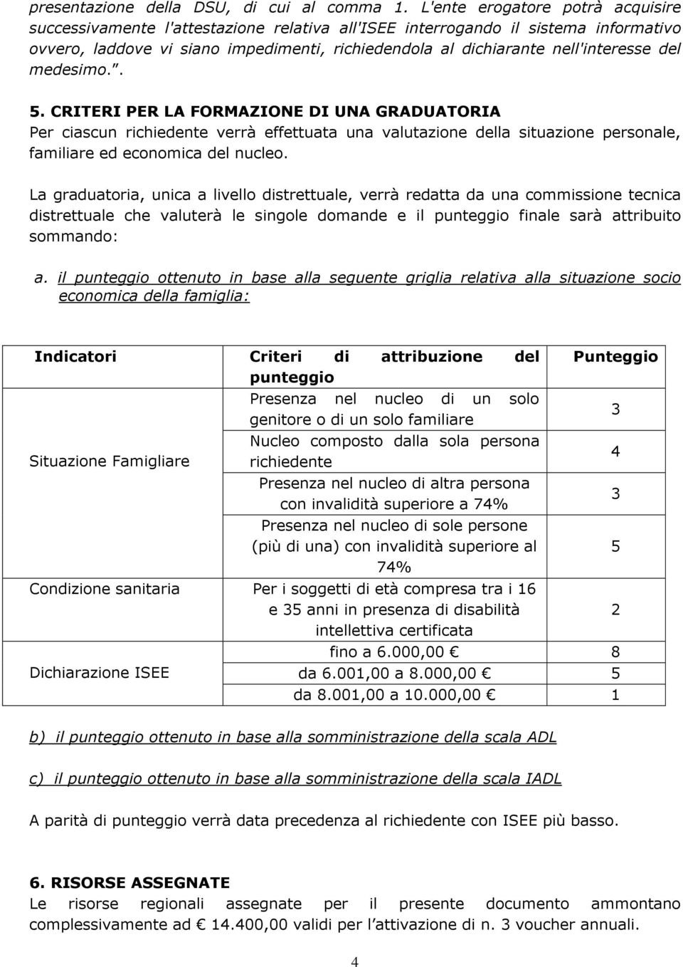 del medesimo.. 5. CRITERI PER LA FORMAZIONE DI UNA GRADUATORIA Per ciascun richiedente verrà effettuata una valutazione della situazione personale, familiare ed economica del nucleo.