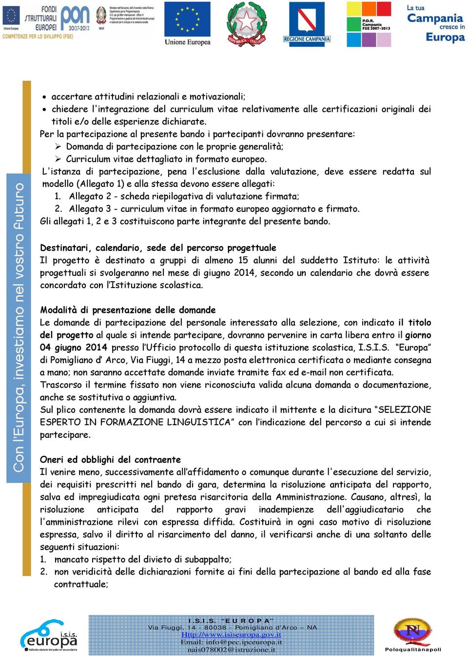 L'istanza di partecipazione, pena l'esclusione dalla valutazione, deve essere redatta sul modello (Allegato 1) e alla stessa devono essere allegati: 1.