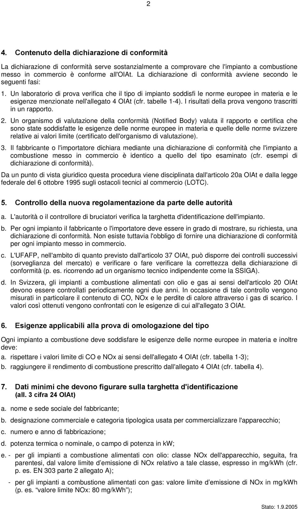 Un laboratorio di prova verifica che il tipo di impianto soddisfi le norme europee in materia e le esigenze menzionate nell'allegato 4 (cfr. tabelle 1-4).