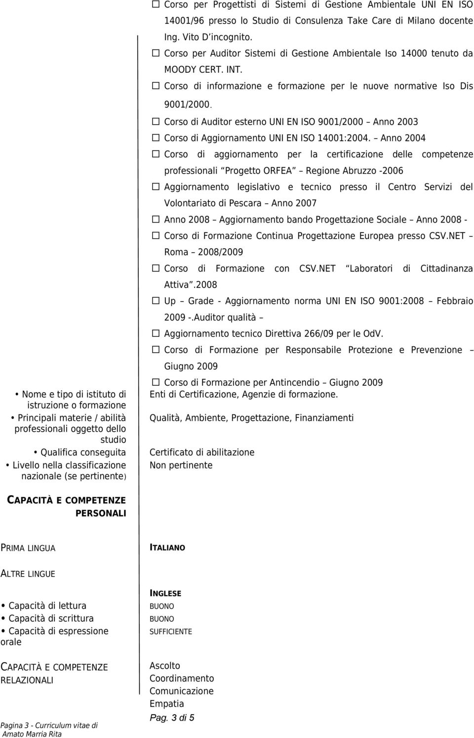 Corso di informazione e formazione per le nuove normative Iso Dis 9001/2000. Corso di Auditor esterno UNI EN ISO 9001/2000 Anno 2003 Corso di Aggiornamento UNI EN ISO 14001:2004.