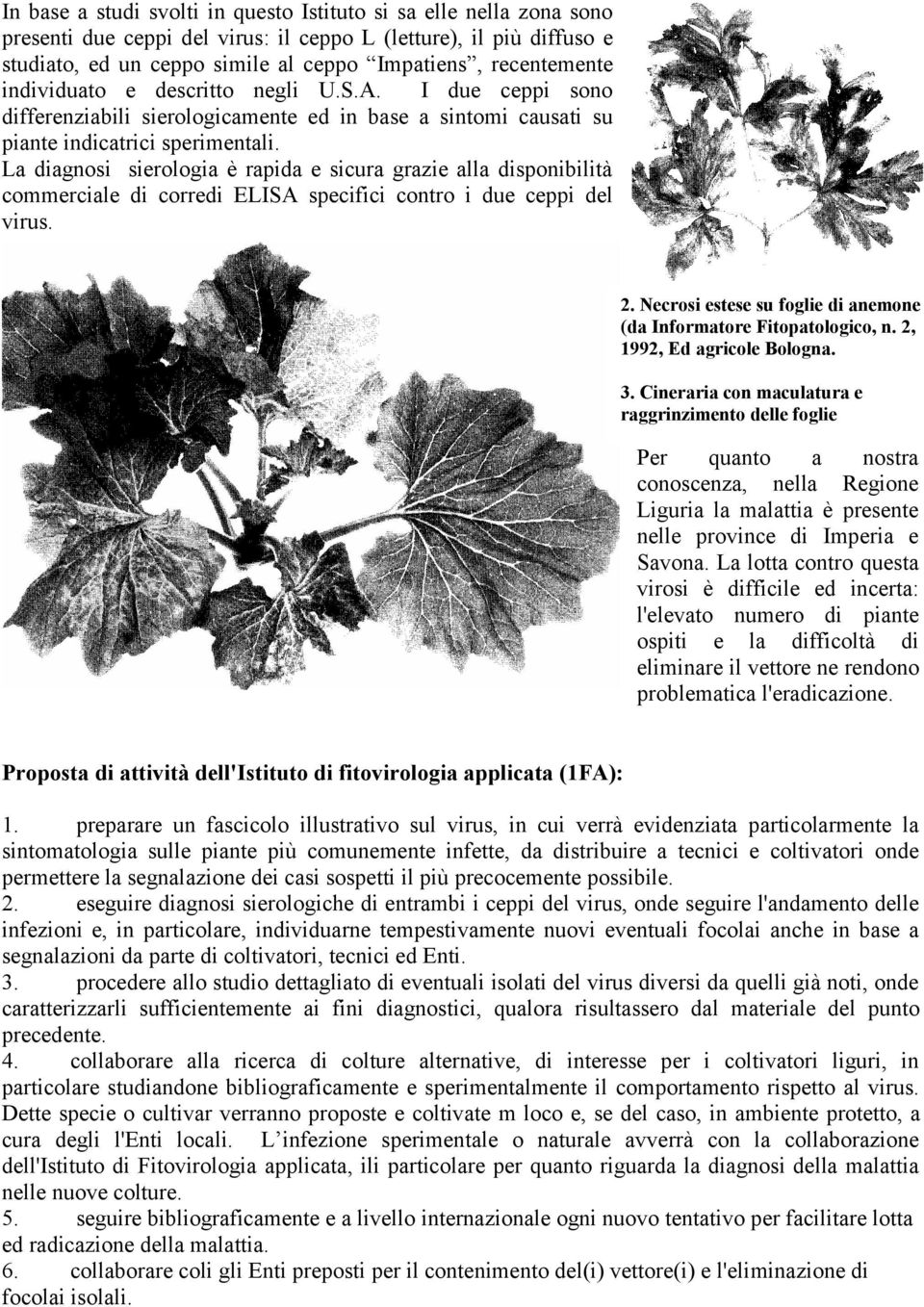 La diagnosi sierologia è rapida e sicura grazie alla disponibilità commerciale di corredi ELISA specifici contro i due ceppi del virus. 2.