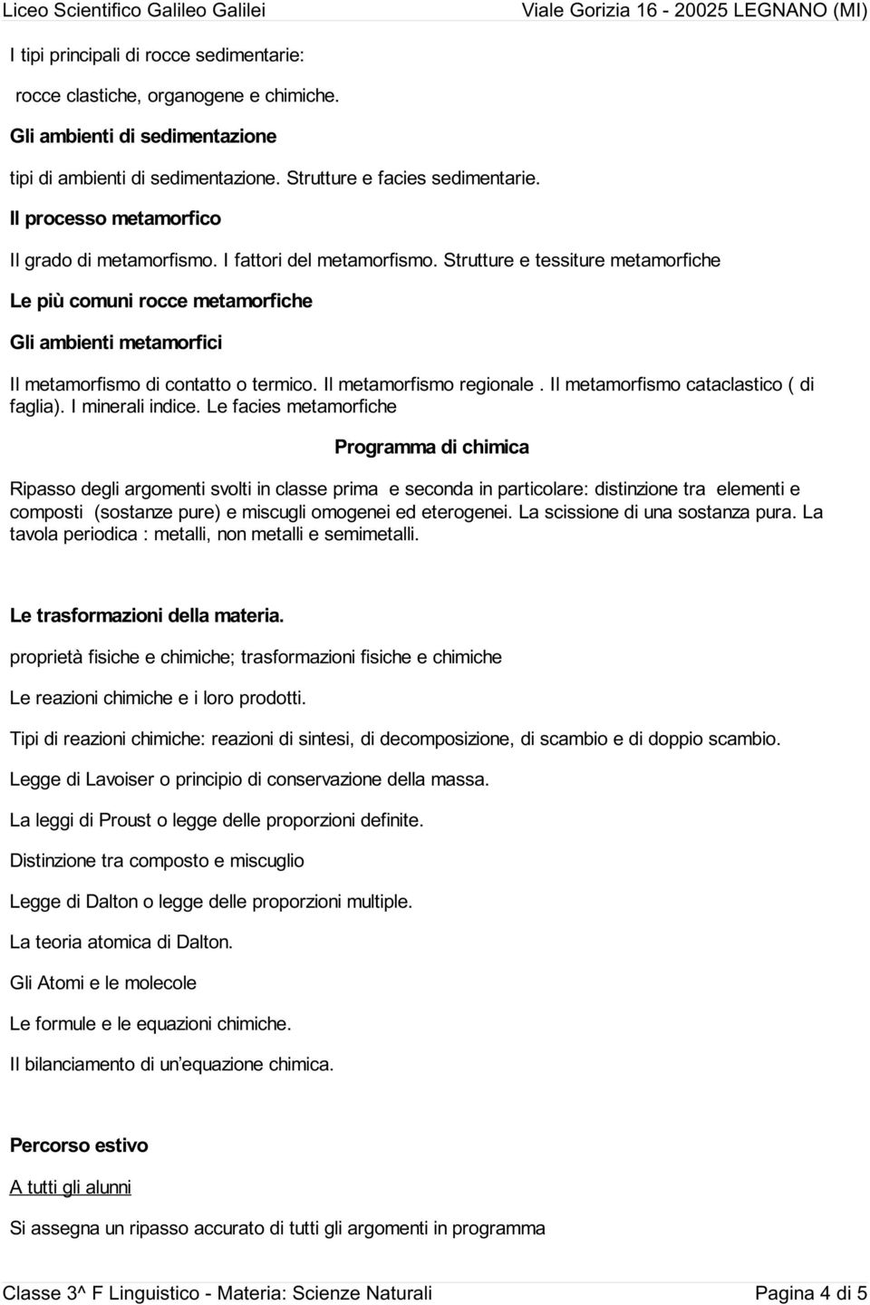 Strutture e tessiture metamorfiche Le più comuni rocce metamorfiche Gli ambienti metamorfici Il metamorfismo di contatto o termico. Il metamorfismo regionale.