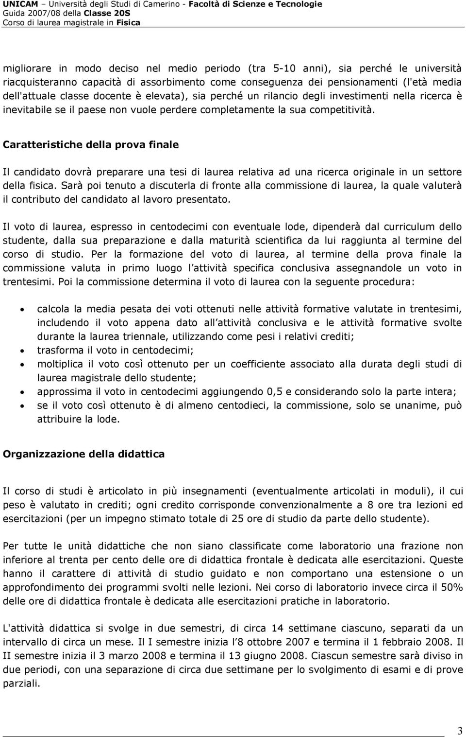 completamente la sua competitività. Caratteristiche della prova finale Il candidato dovrà preparare una tesi di laurea relativa ad una ricerca originale in un settore della fisica.