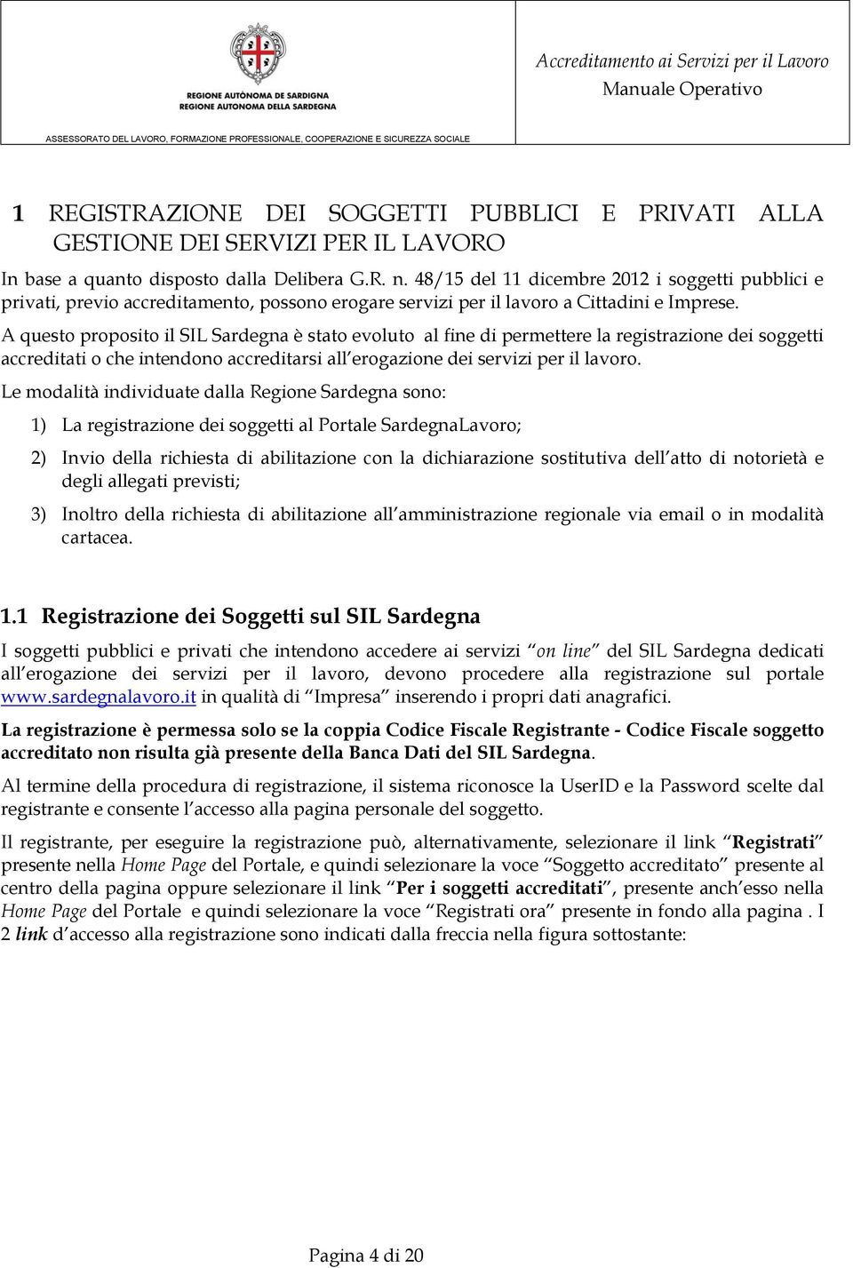 A questo proposito il SIL Sardegna è stato evoluto al fine di permettere la registrazione dei soggetti accreditati o che intendono accreditarsi all erogazione dei servizi per il lavoro.