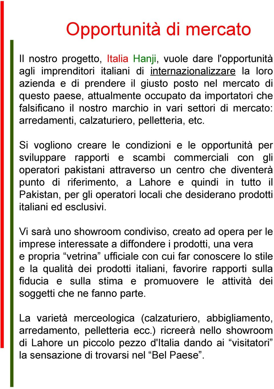 Si vogliono creare le condizioni e le opportunità per sviluppare rapporti e scambi commerciali con gli operatori pakistani attraverso un centro che diventerà punto di riferimento, a Lahore e quindi