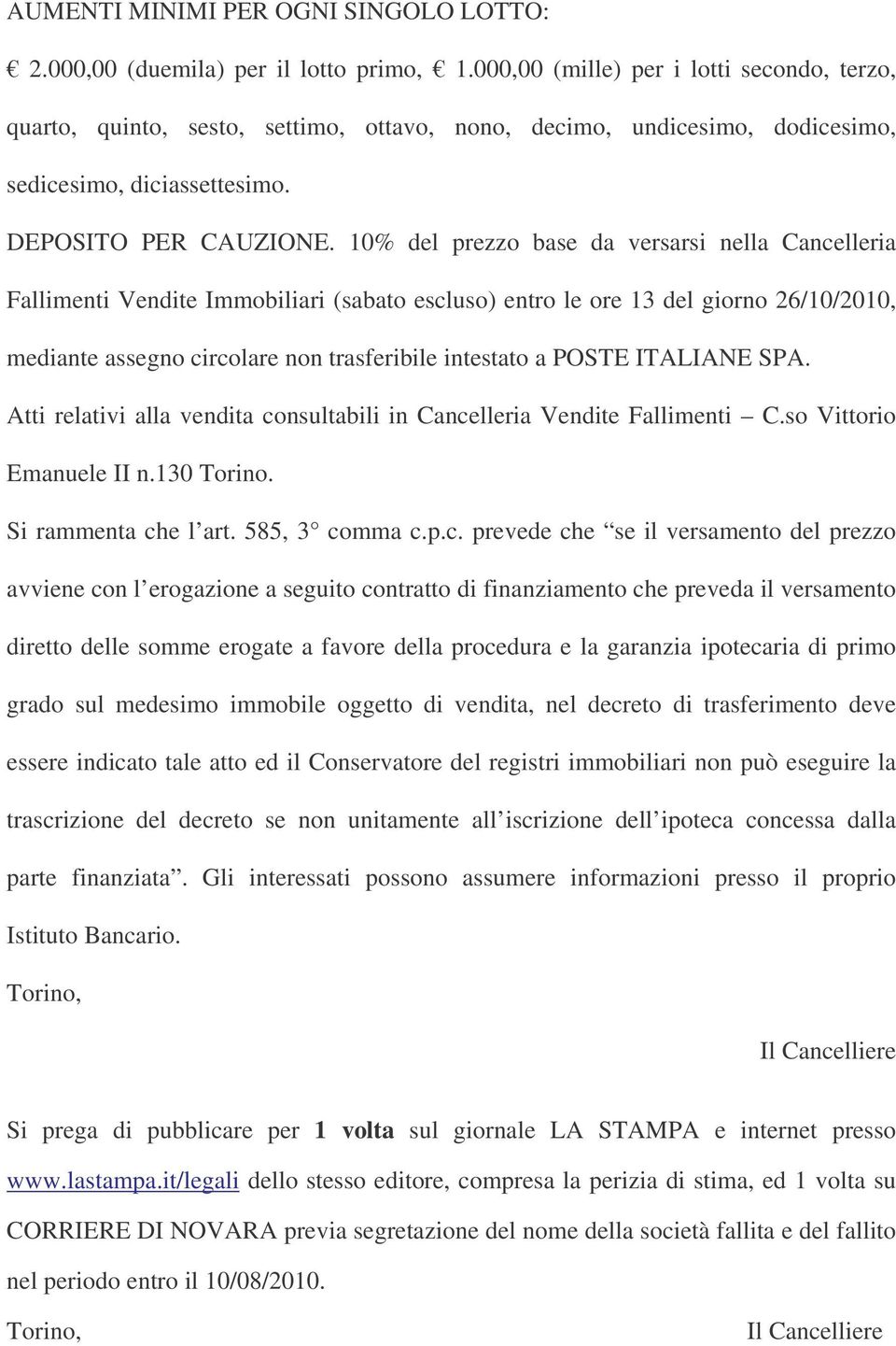 10% del prezzo base da versarsi nella Cancelleria Fallimenti Vendite Immobiliari (sabato escluso) entro le ore 13 del giorno 26/10/2010, mediante assegno circolare non trasferibile intestato a POSTE