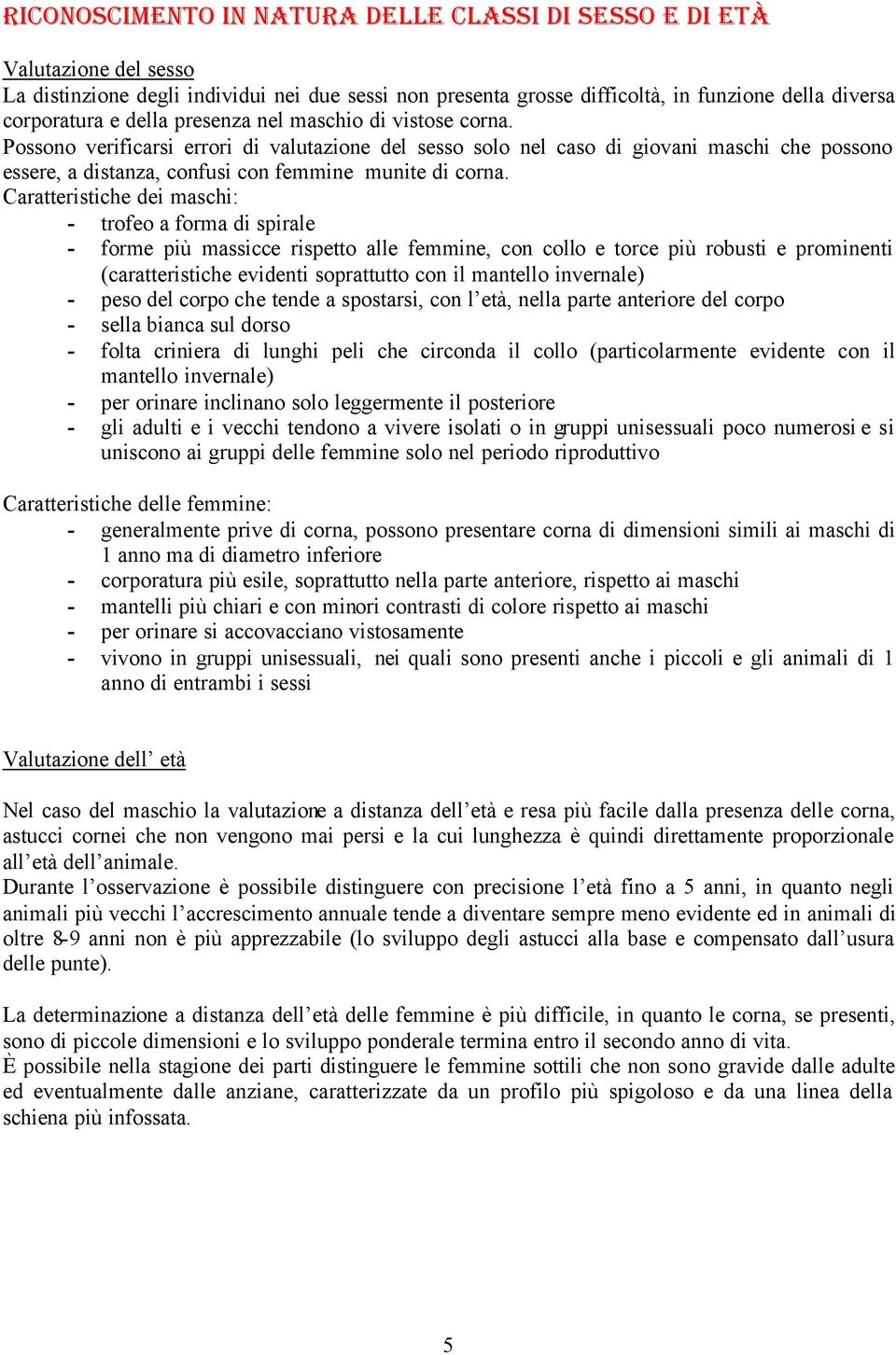 Caratteristiche dei maschi: - trofeo a forma di spirale - forme più massicce rispetto alle femmine, con collo e torce più robusti e prominenti (caratteristiche evidenti soprattutto con il mantello