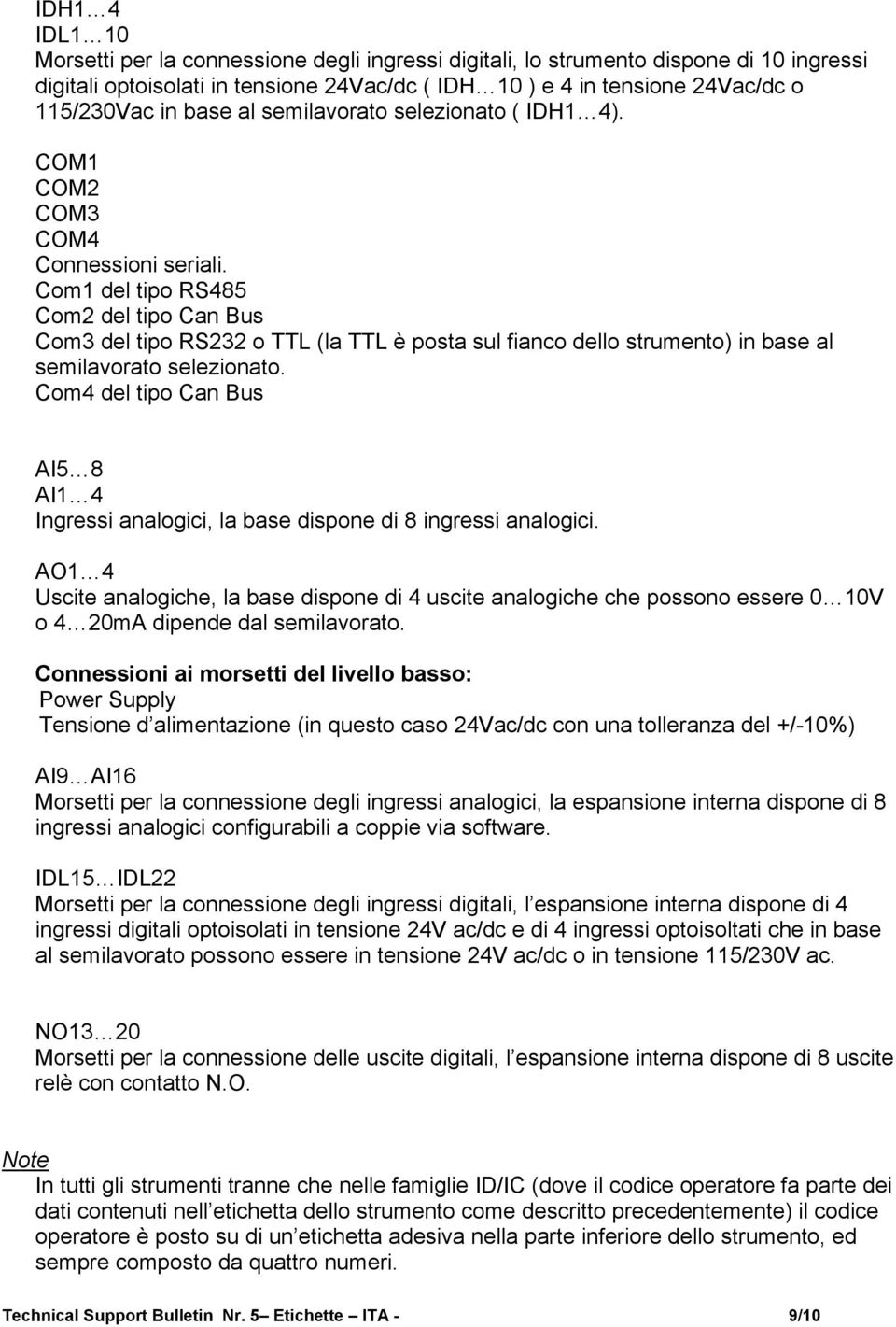 Com del tipo RS Com del tipo Can Bus Com del tipo RS o TTL (la TTL è posta sul fianco dello strumento) in base al semilavorato selezionato.