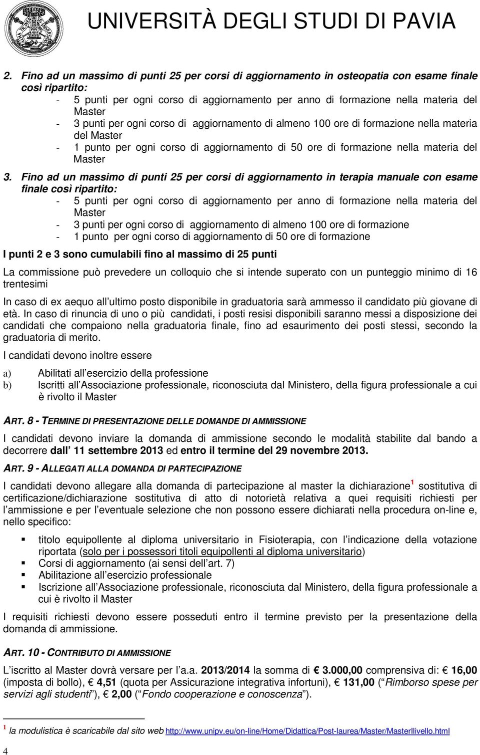 Fino ad un massimo di punti 25 per corsi di aggiornamento in terapia manuale con esame finale così ripartito: - 5 punti per ogni corso di aggiornamento per anno di formazione nella materia del - 3