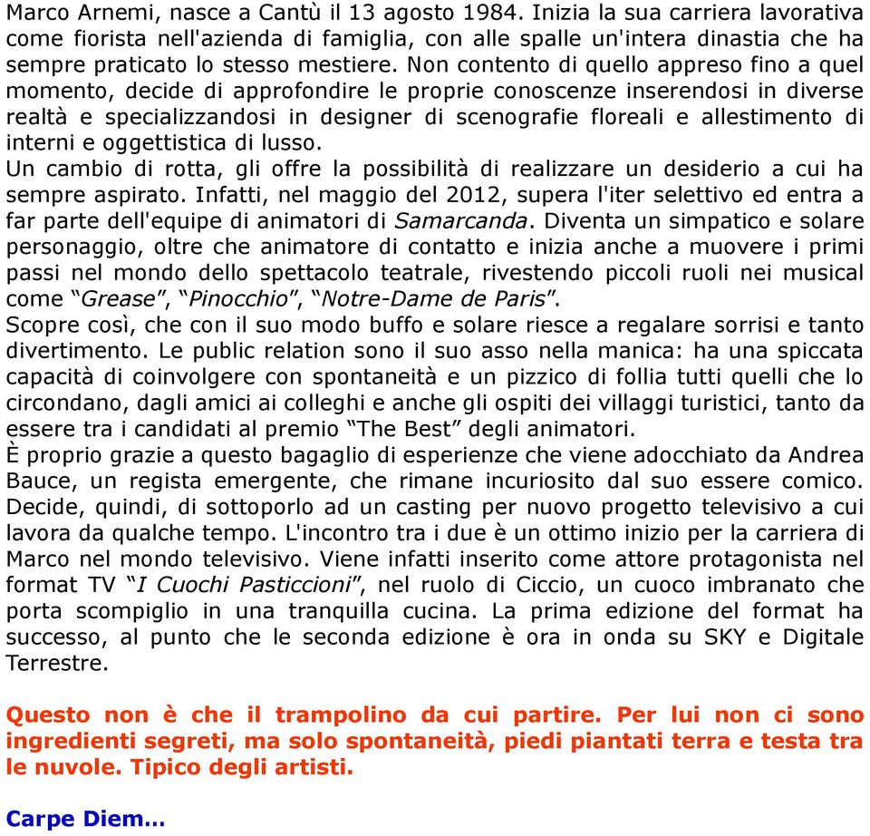 interni e oggettistica di lusso. Un cambio di rotta, gli offre la possibilità di realizzare un desiderio a cui ha sempre aspirato.